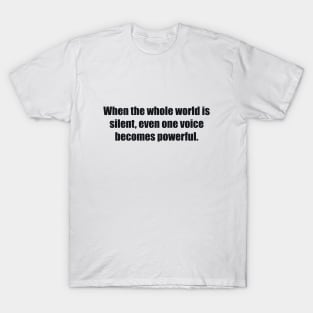 When the whole world is silent, even one voice becomes powerful T-Shirt